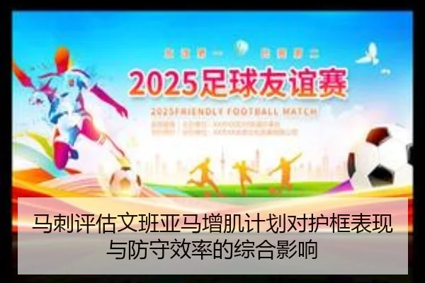 马刺评估文班亚马增肌计划对护框表现与防守效率的综合影响