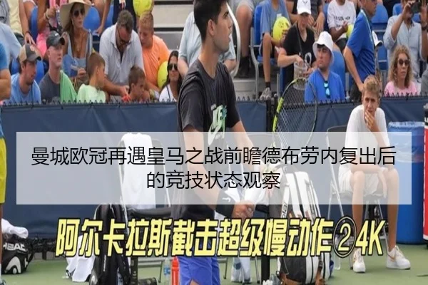曼城欧冠再遇皇马之战前瞻德布劳内复出后的竞技状态观察