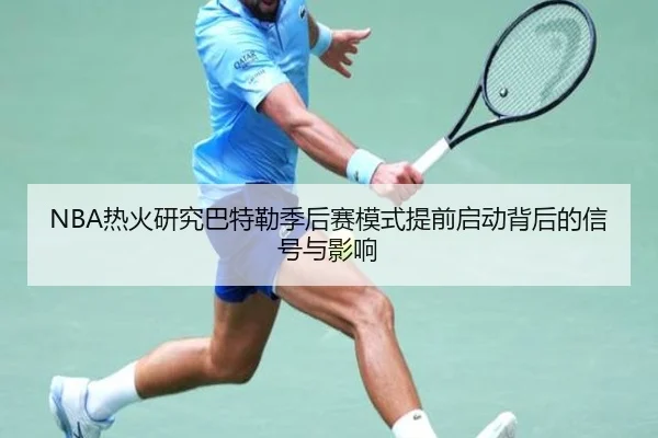 NBA热火研究巴特勒季后赛模式提前启动背后的信号与影响