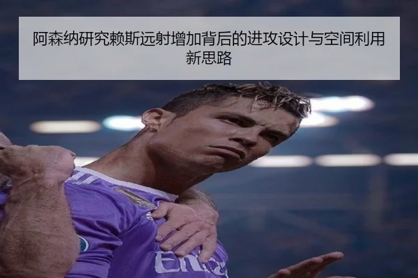 阿森纳研究赖斯远射增加背后的进攻设计与空间利用新思路