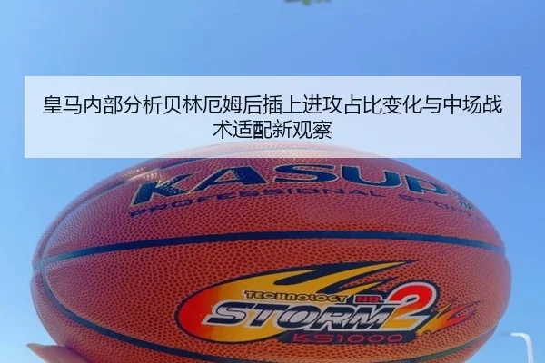 皇马内部分析贝林厄姆后插上进攻占比变化与中场战术适配新观察
