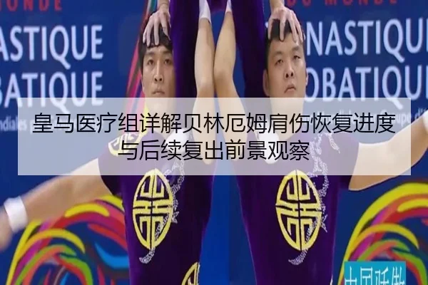 皇马医疗组详解贝林厄姆肩伤恢复进度与后续复出前景观察
